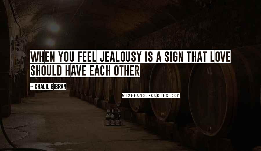 Khalil Gibran Quotes: When you feel Jealousy is a sign that Love should have each other