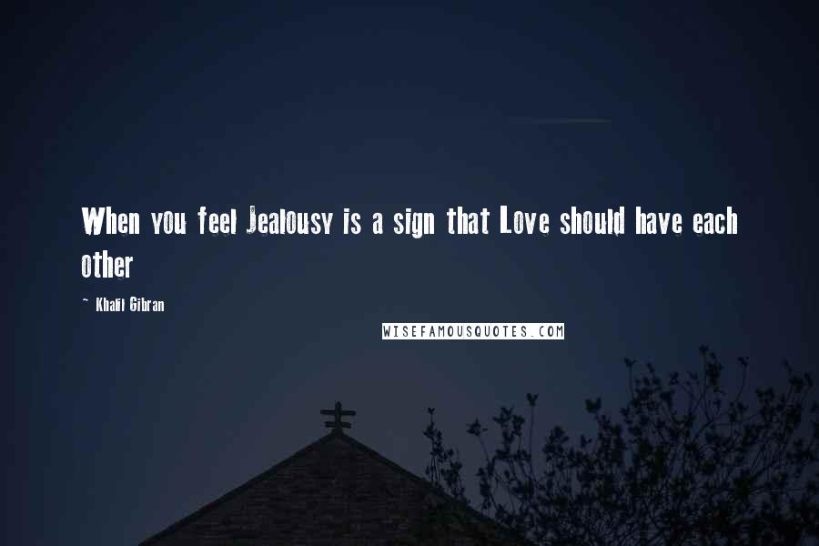 Khalil Gibran Quotes: When you feel Jealousy is a sign that Love should have each other