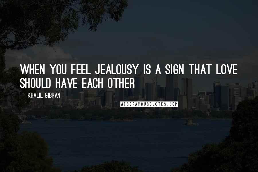 Khalil Gibran Quotes: When you feel Jealousy is a sign that Love should have each other