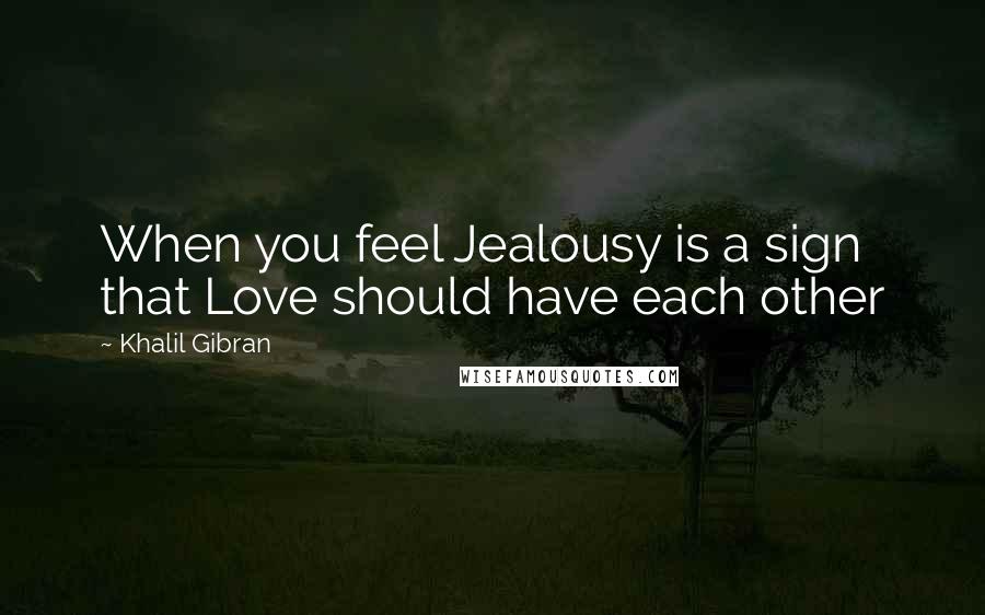 Khalil Gibran Quotes: When you feel Jealousy is a sign that Love should have each other