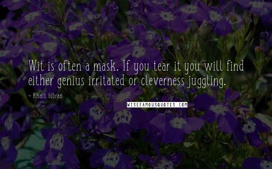 Khalil Gibran Quotes: Wit is often a mask. If you tear it you will find either genius irritated or cleverness juggling.