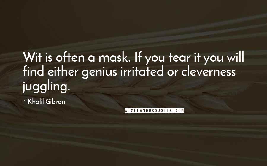 Khalil Gibran Quotes: Wit is often a mask. If you tear it you will find either genius irritated or cleverness juggling.