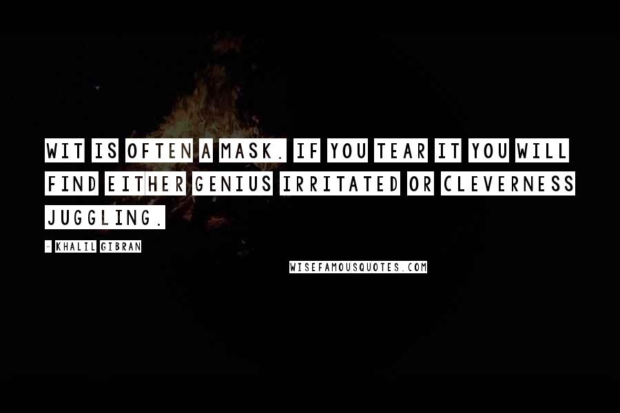 Khalil Gibran Quotes: Wit is often a mask. If you tear it you will find either genius irritated or cleverness juggling.