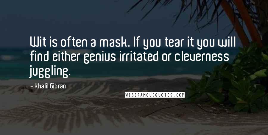 Khalil Gibran Quotes: Wit is often a mask. If you tear it you will find either genius irritated or cleverness juggling.