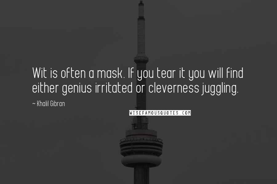 Khalil Gibran Quotes: Wit is often a mask. If you tear it you will find either genius irritated or cleverness juggling.