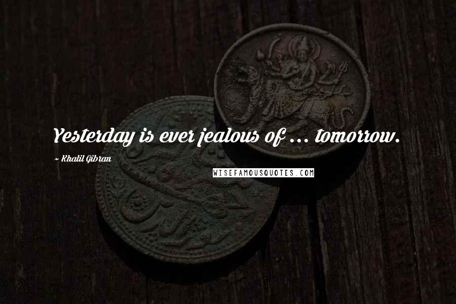 Khalil Gibran Quotes: Yesterday is ever jealous of ... tomorrow.