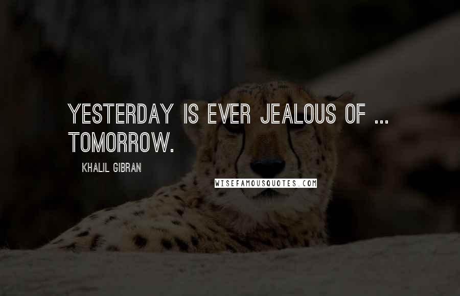 Khalil Gibran Quotes: Yesterday is ever jealous of ... tomorrow.