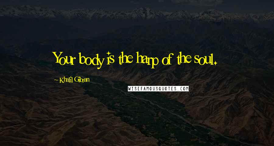 Khalil Gibran Quotes: Your body is the harp of the soul.