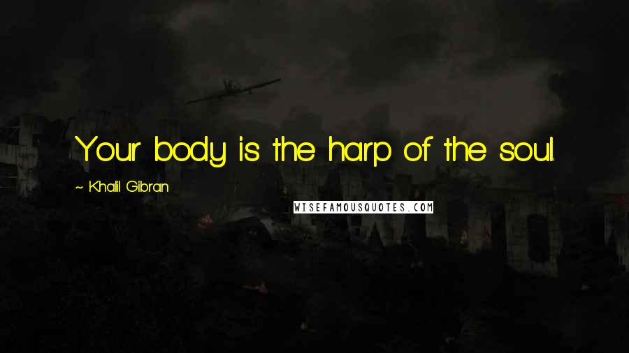 Khalil Gibran Quotes: Your body is the harp of the soul.