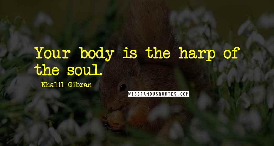 Khalil Gibran Quotes: Your body is the harp of the soul.