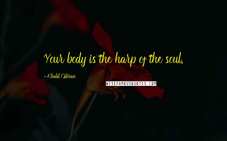 Khalil Gibran Quotes: Your body is the harp of the soul.