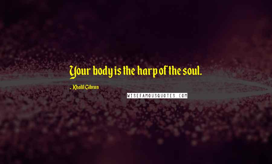 Khalil Gibran Quotes: Your body is the harp of the soul.