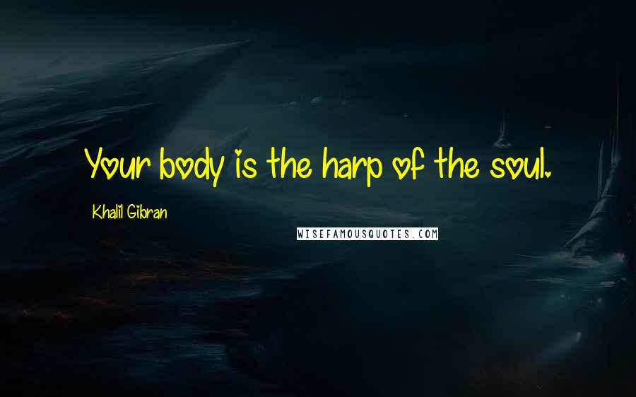 Khalil Gibran Quotes: Your body is the harp of the soul.