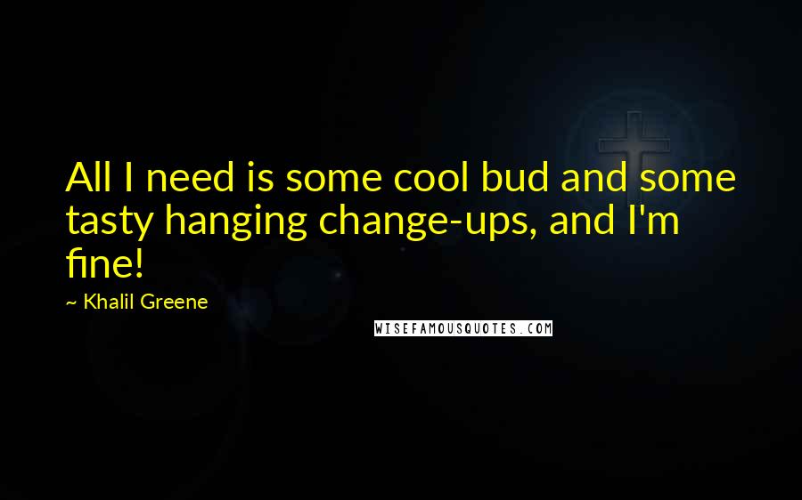 Khalil Greene Quotes: All I need is some cool bud and some tasty hanging change-ups, and I'm fine!