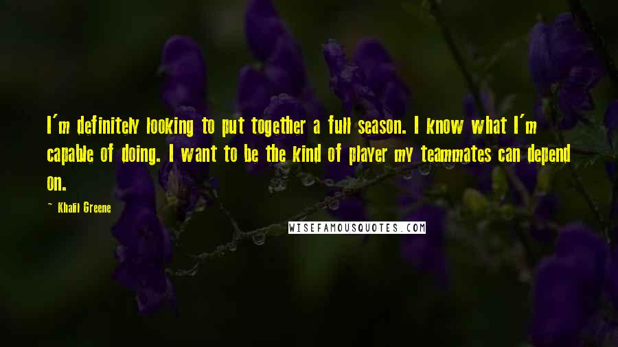 Khalil Greene Quotes: I'm definitely looking to put together a full season. I know what I'm capable of doing. I want to be the kind of player my teammates can depend on.