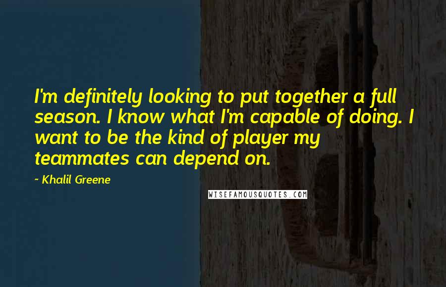 Khalil Greene Quotes: I'm definitely looking to put together a full season. I know what I'm capable of doing. I want to be the kind of player my teammates can depend on.