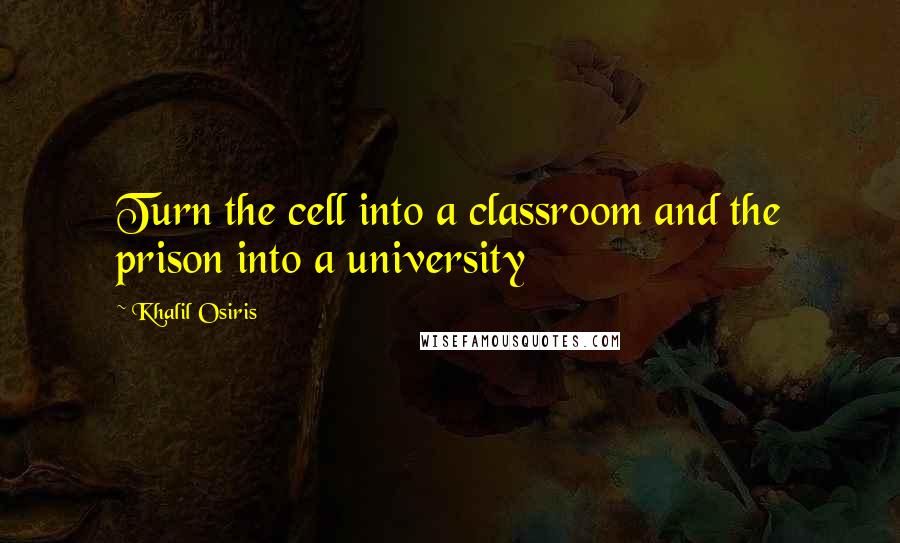 Khalil Osiris Quotes: Turn the cell into a classroom and the prison into a university