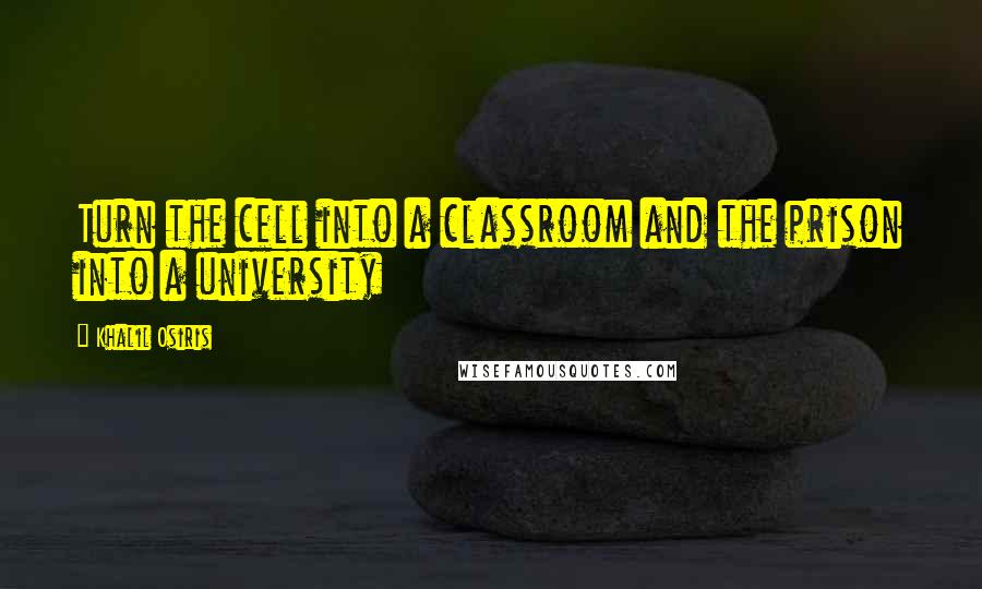 Khalil Osiris Quotes: Turn the cell into a classroom and the prison into a university