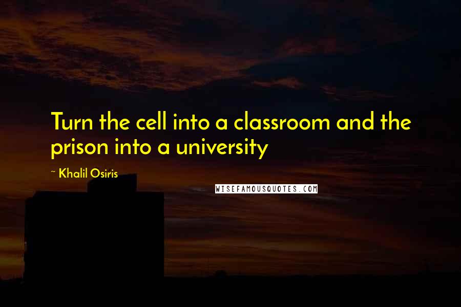 Khalil Osiris Quotes: Turn the cell into a classroom and the prison into a university