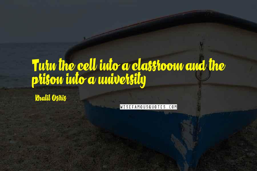 Khalil Osiris Quotes: Turn the cell into a classroom and the prison into a university