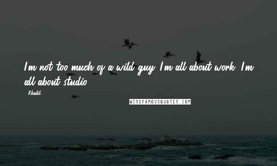Khalil Quotes: I'm not too much of a wild guy. I'm all about work, I'm all about studio.