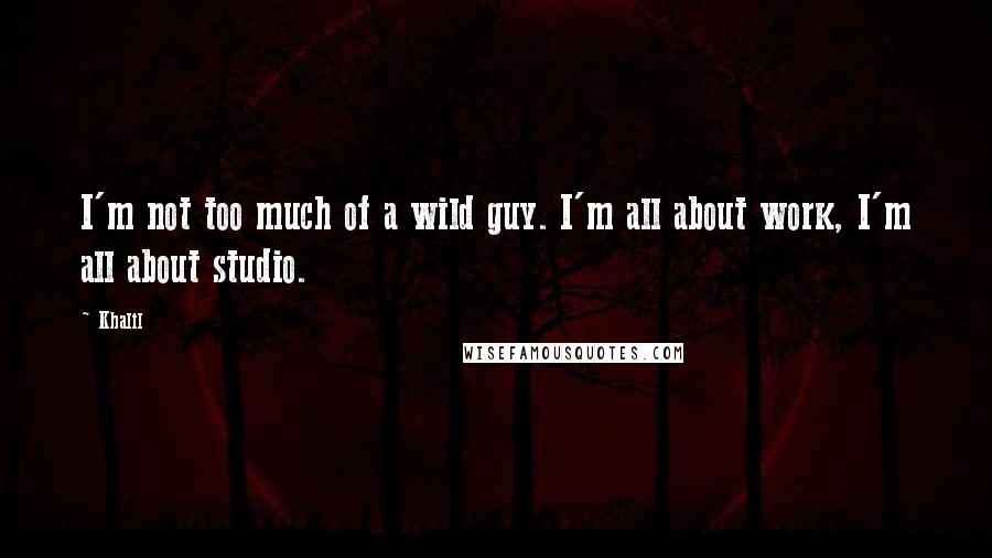 Khalil Quotes: I'm not too much of a wild guy. I'm all about work, I'm all about studio.