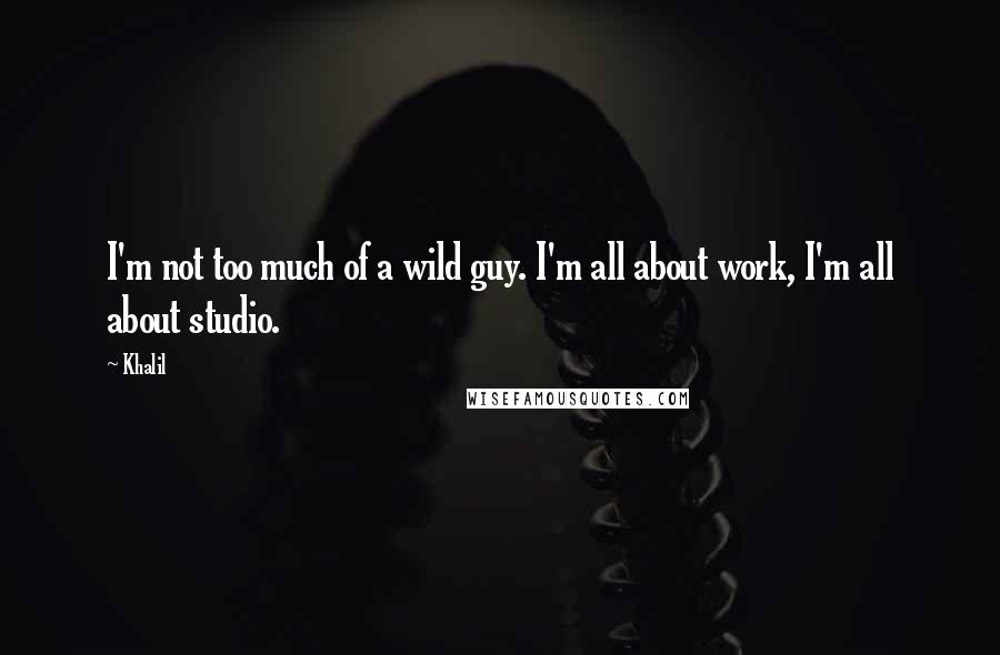 Khalil Quotes: I'm not too much of a wild guy. I'm all about work, I'm all about studio.