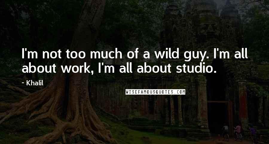Khalil Quotes: I'm not too much of a wild guy. I'm all about work, I'm all about studio.
