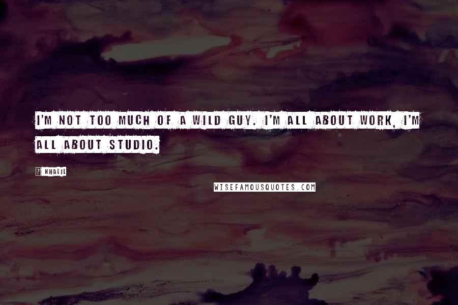 Khalil Quotes: I'm not too much of a wild guy. I'm all about work, I'm all about studio.