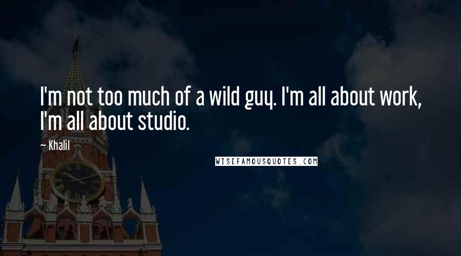 Khalil Quotes: I'm not too much of a wild guy. I'm all about work, I'm all about studio.