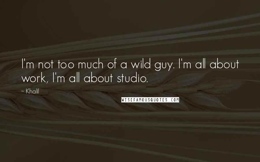 Khalil Quotes: I'm not too much of a wild guy. I'm all about work, I'm all about studio.