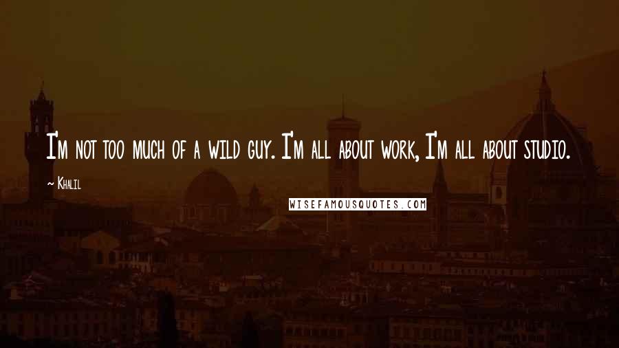 Khalil Quotes: I'm not too much of a wild guy. I'm all about work, I'm all about studio.