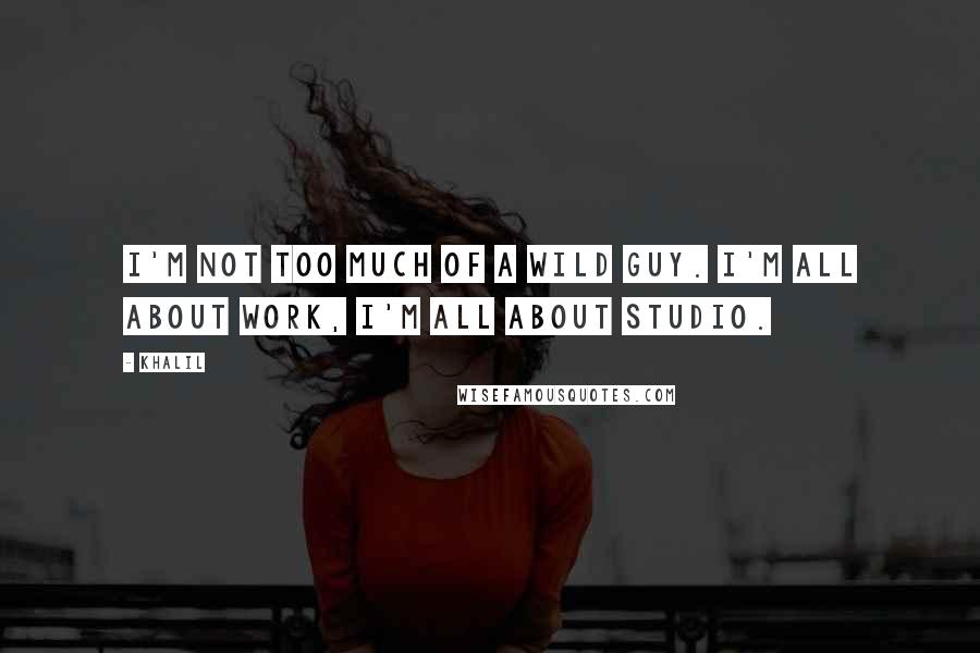 Khalil Quotes: I'm not too much of a wild guy. I'm all about work, I'm all about studio.