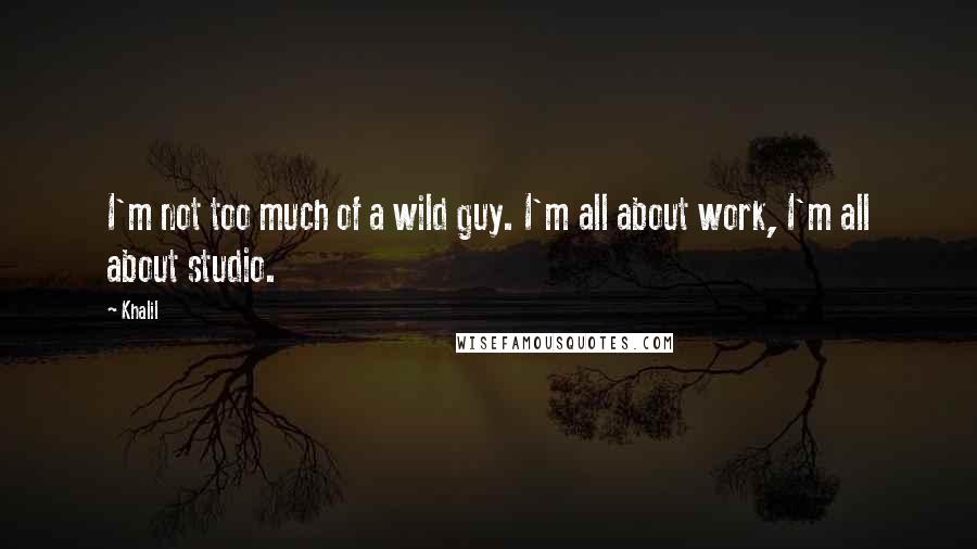 Khalil Quotes: I'm not too much of a wild guy. I'm all about work, I'm all about studio.
