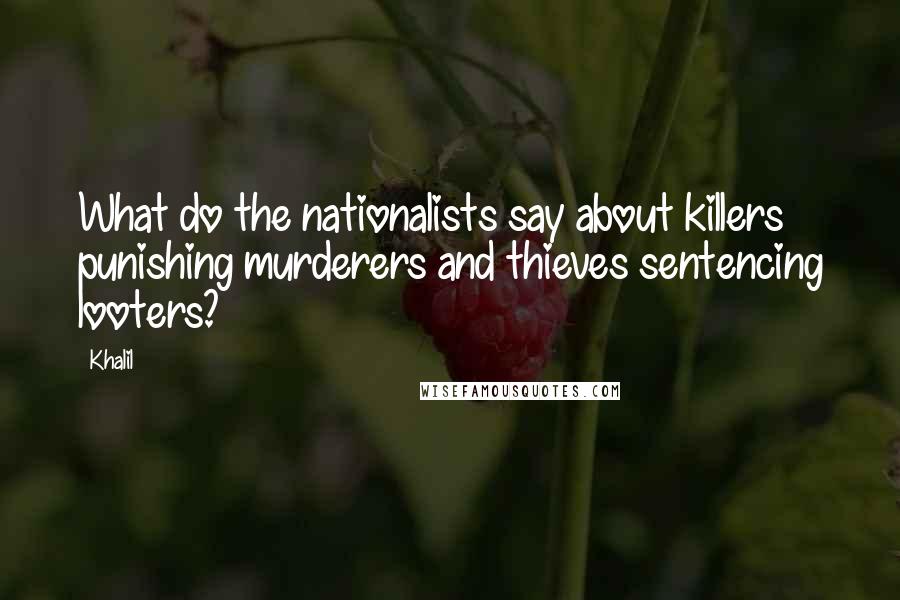 Khalil Quotes: What do the nationalists say about killers punishing murderers and thieves sentencing looters?