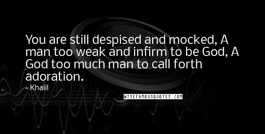 Khalil Quotes: You are still despised and mocked, A man too weak and infirm to be God, A God too much man to call forth adoration.