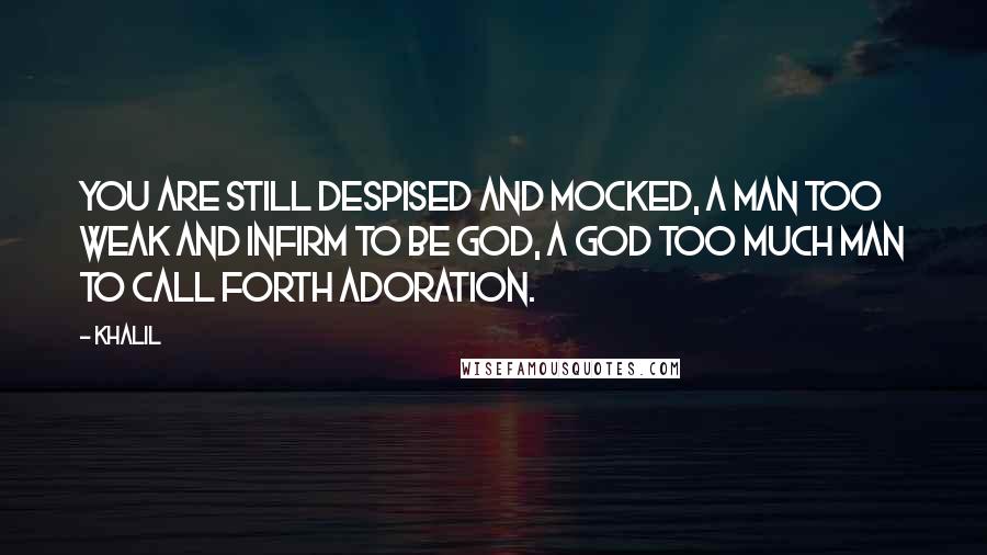 Khalil Quotes: You are still despised and mocked, A man too weak and infirm to be God, A God too much man to call forth adoration.