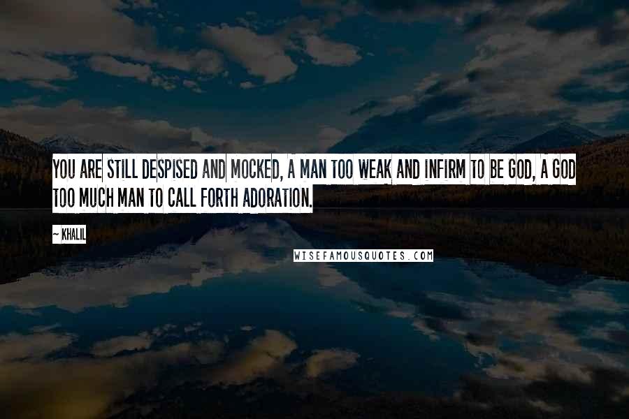 Khalil Quotes: You are still despised and mocked, A man too weak and infirm to be God, A God too much man to call forth adoration.
