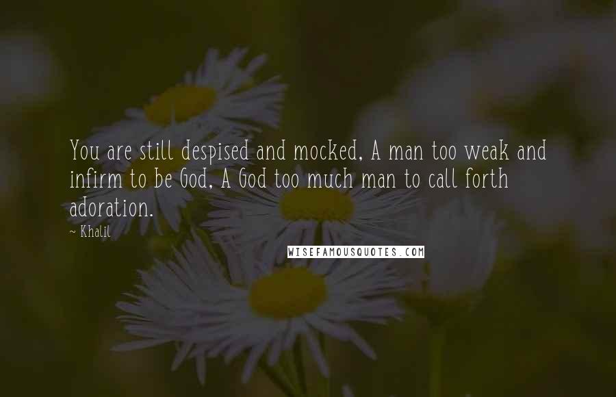 Khalil Quotes: You are still despised and mocked, A man too weak and infirm to be God, A God too much man to call forth adoration.