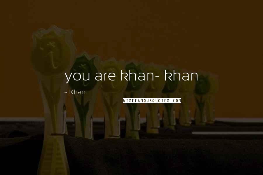 Khan Quotes: you are khan- khan