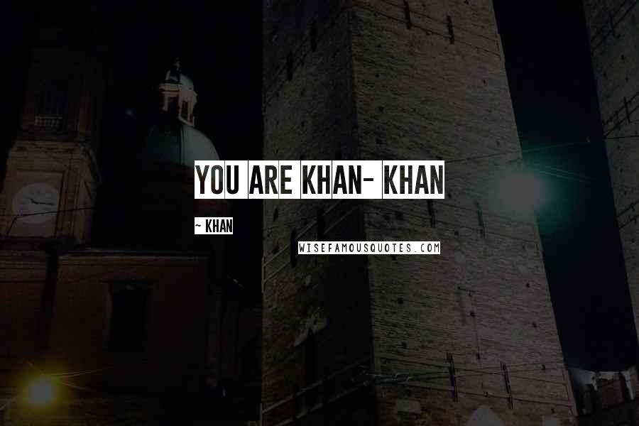 Khan Quotes: you are khan- khan