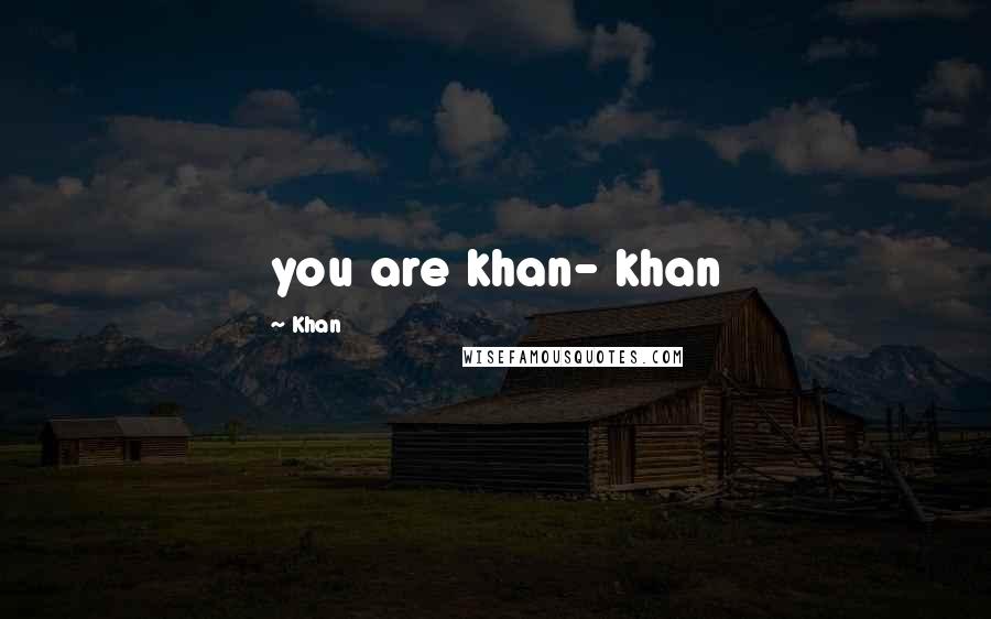 Khan Quotes: you are khan- khan