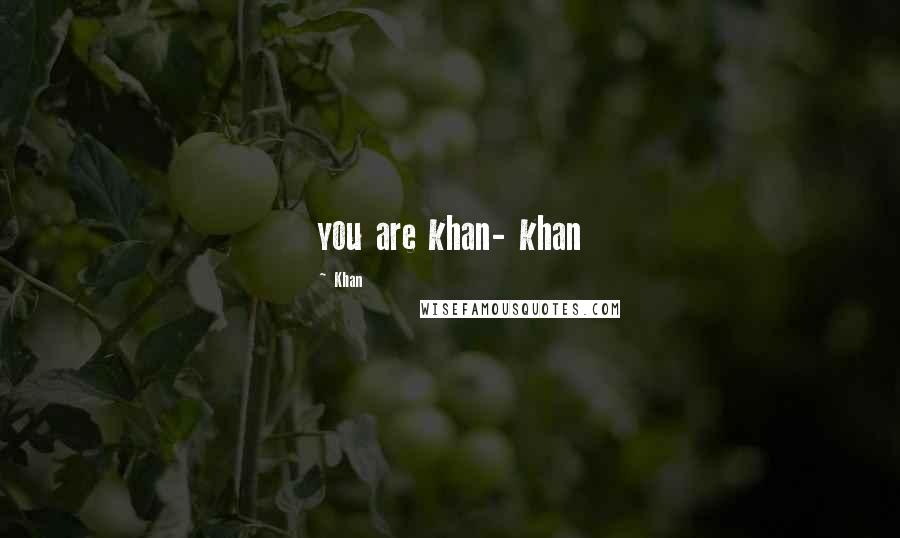 Khan Quotes: you are khan- khan