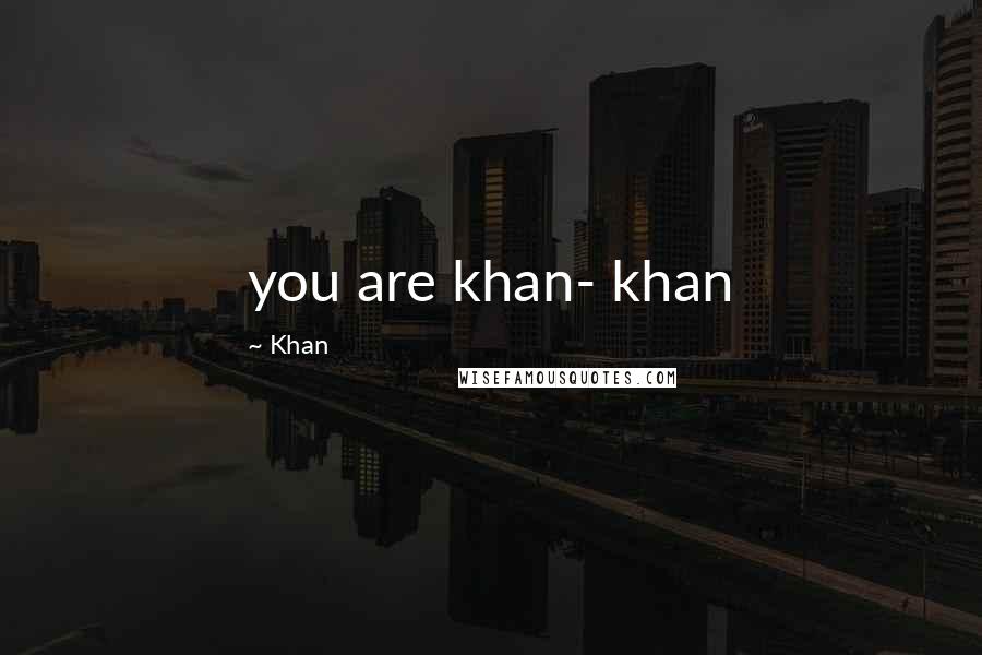 Khan Quotes: you are khan- khan