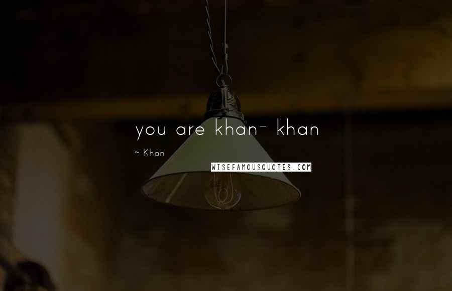 Khan Quotes: you are khan- khan