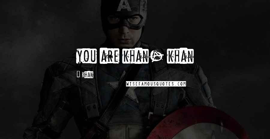 Khan Quotes: you are khan- khan