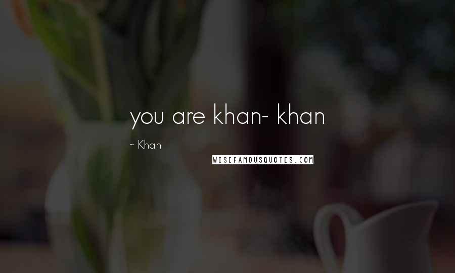 Khan Quotes: you are khan- khan