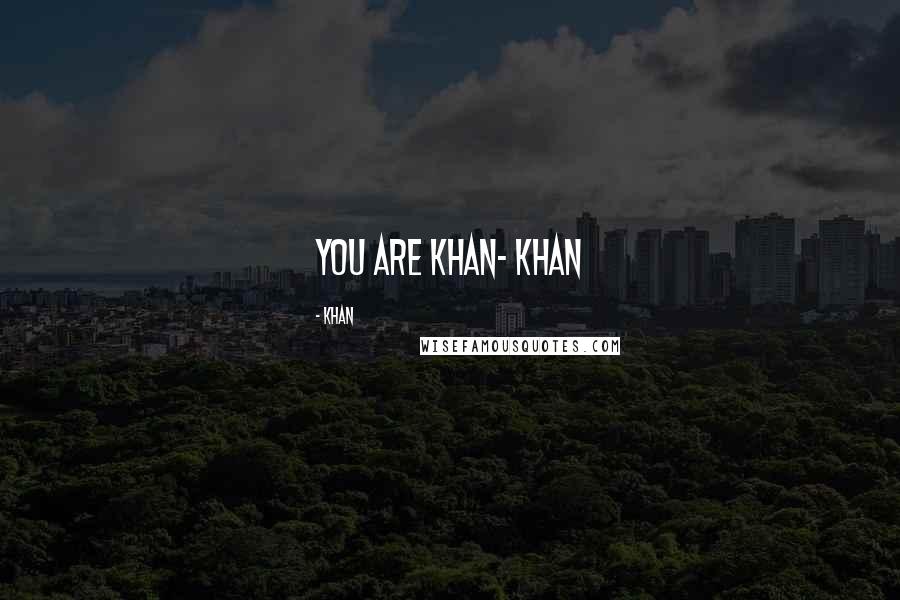 Khan Quotes: you are khan- khan
