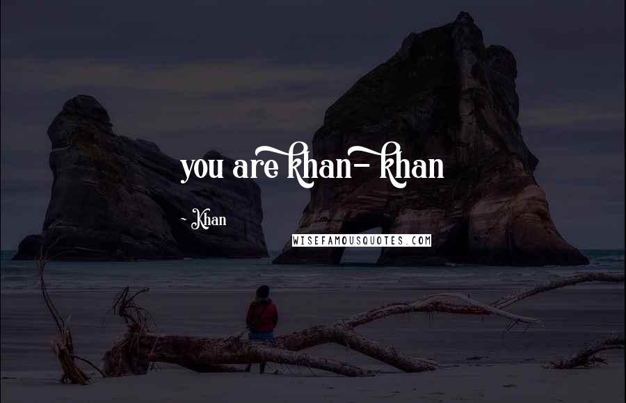 Khan Quotes: you are khan- khan