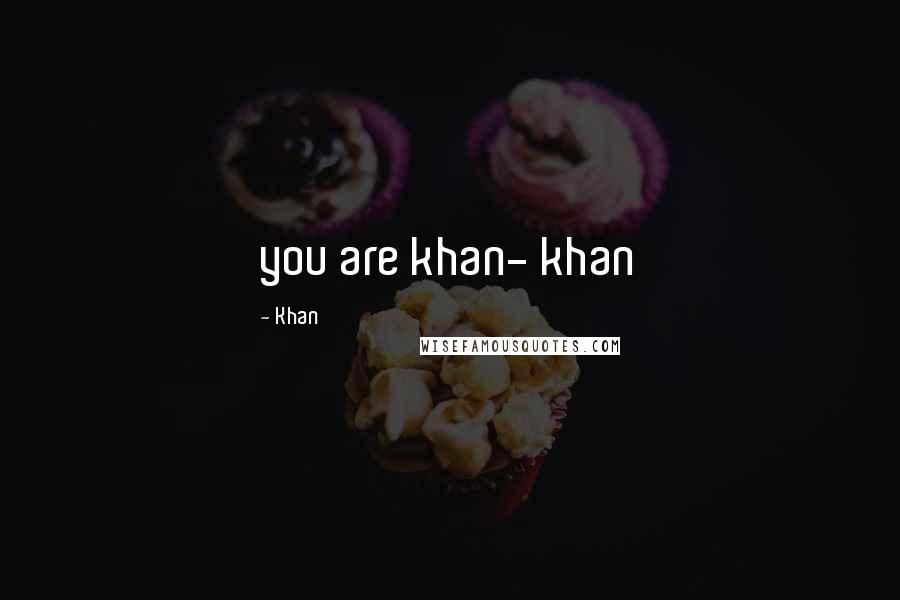 Khan Quotes: you are khan- khan